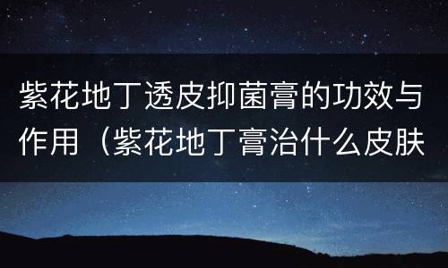 紫花地丁透皮抑菌膏的功效与作用（紫花地丁膏治什么皮肤病）