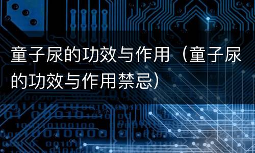 童子尿的功效与作用（童子尿的功效与作用禁忌）