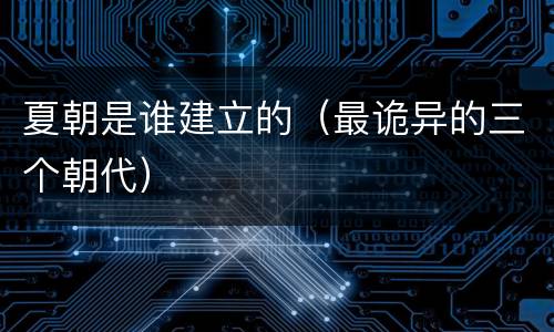 夏朝是谁建立的（最诡异的三个朝代）