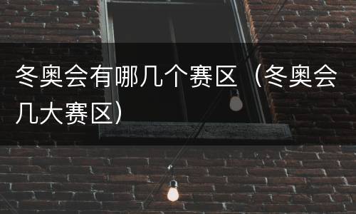 冬奥会有哪几个赛区（冬奥会几大赛区）