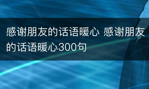 感谢朋友的话语暖心 感谢朋友的话语暖心300句