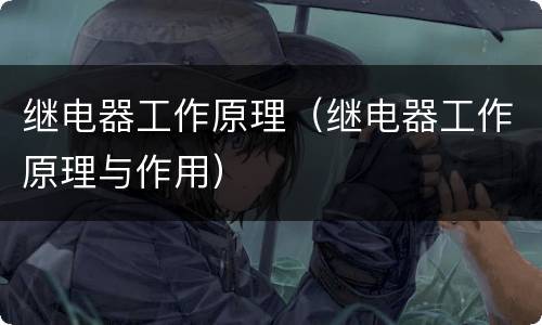 继电器工作原理（继电器工作原理与作用）