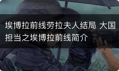 埃博拉前线劳拉夫人结局 大国担当之埃博拉前线简介