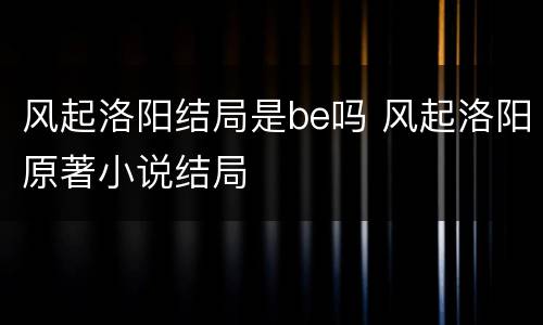风起洛阳结局是be吗 风起洛阳原著小说结局