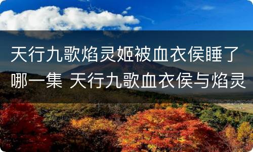 天行九歌焰灵姬被血衣侯睡了哪一集 天行九歌血衣侯与焰灵姬