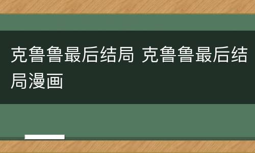 克鲁鲁最后结局 克鲁鲁最后结局漫画