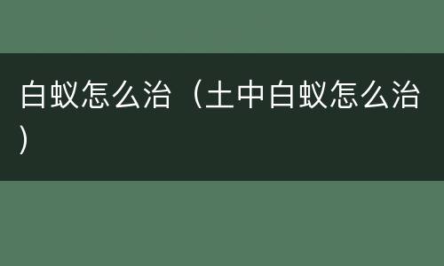 白蚁怎么治（土中白蚁怎么治）