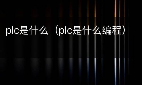 plc是什么（plc是什么编程）