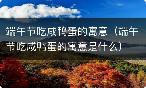 端午节吃咸鸭蛋的寓意（端午节吃咸鸭蛋的寓意是什么）