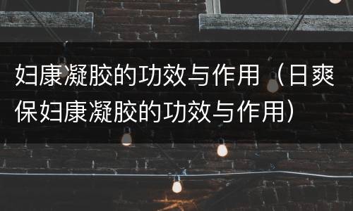 妇康凝胶的功效与作用（日爽保妇康凝胶的功效与作用）