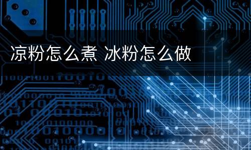 凉粉怎么煮 冰粉怎么做