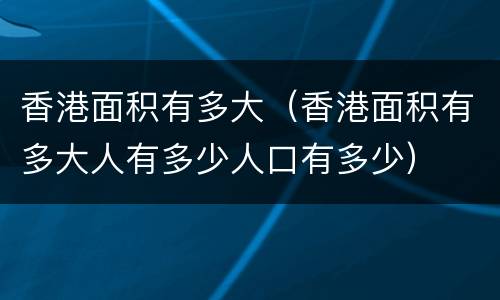 香港面积有多大（香港面积有多大人有多少人口有多少）