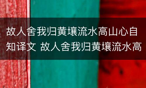 故人舍我归黄壤流水高山心自知译文 故人舍我归黄壤流水高山心自知拼音