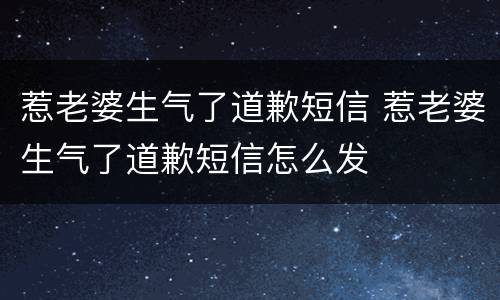 惹老婆生气了道歉短信 惹老婆生气了道歉短信怎么发