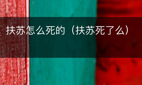扶苏怎么死的（扶苏死了么）