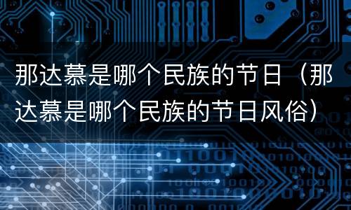 那达慕是哪个民族的节日（那达慕是哪个民族的节日风俗）