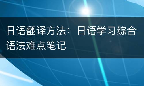 日语翻译方法：日语学习综合语法难点笔记