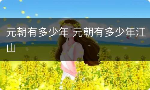 元朝有多少年 元朝有多少年江山