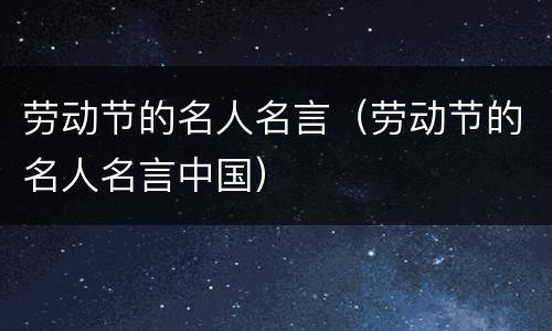 劳动节的名人名言（劳动节的名人名言中国）