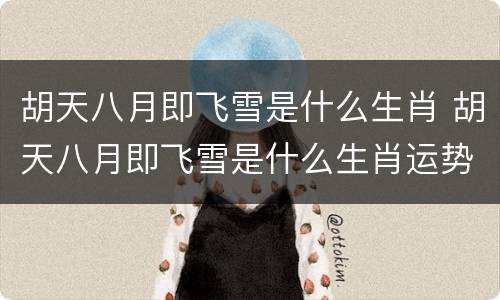 胡天八月即飞雪是什么生肖 胡天八月即飞雪是什么生肖运势网