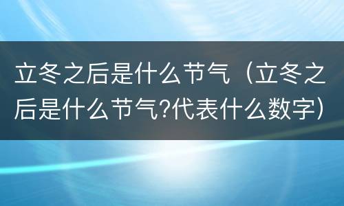 立冬之后是什么节气（立冬之后是什么节气?代表什么数字）