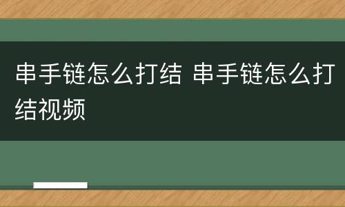 串手链怎么打结 串手链怎么打结视频
