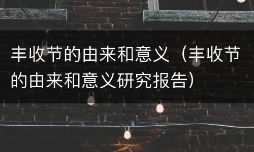 丰收节的由来和意义（丰收节的由来和意义研究报告）