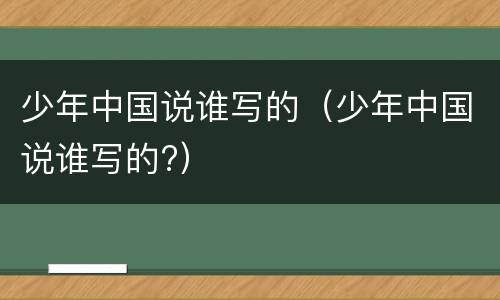 少年中国说谁写的（少年中国说谁写的?）