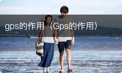 gps的作用（Gps的作用）