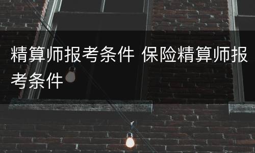 精算师报考条件 保险精算师报考条件