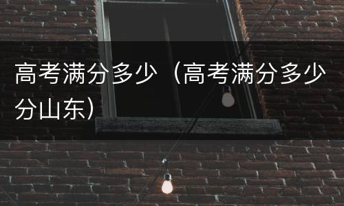 高考满分多少（高考满分多少分山东）