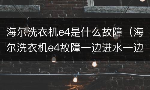海尔洗衣机e4是什么故障（海尔洗衣机e4故障一边进水一边放水）