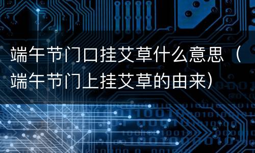 端午节门口挂艾草什么意思（端午节门上挂艾草的由来）