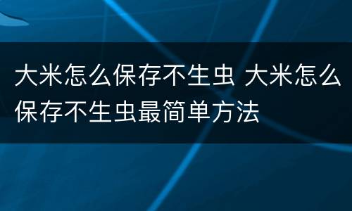 大米怎么保存不生虫 大米怎么保存不生虫最简单方法