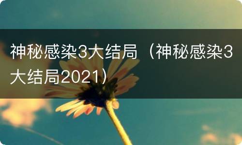 神秘感染3大结局（神秘感染3大结局2021）