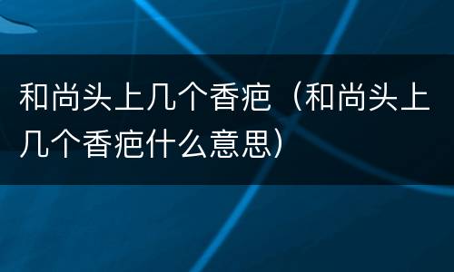 和尚头上几个香疤（和尚头上几个香疤什么意思）