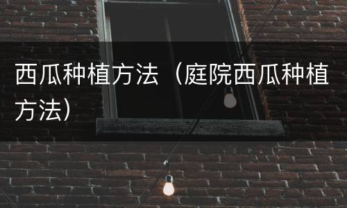 西瓜种植方法（庭院西瓜种植方法）