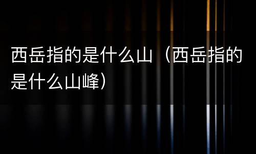 西岳指的是什么山（西岳指的是什么山峰）