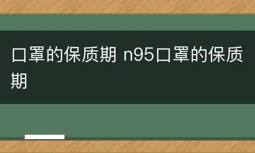 口罩的保质期 n95口罩的保质期