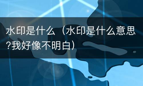 水印是什么（水印是什么意思?我好像不明白）