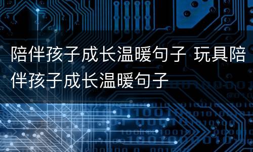陪伴孩子成长温暖句子 玩具陪伴孩子成长温暖句子