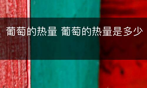 葡萄的热量 葡萄的热量是多少