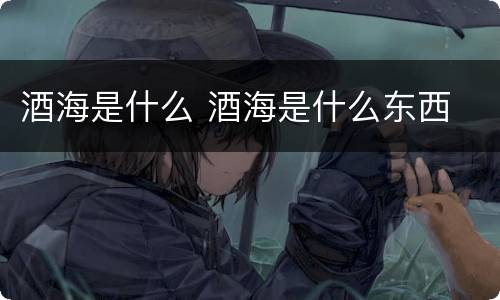 酒海是什么 酒海是什么东西