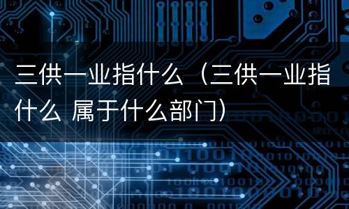 三供一业指什么（三供一业指什么 属于什么部门）