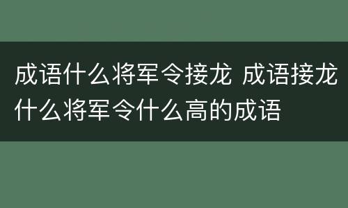 成语什么将军令接龙 成语接龙什么将军令什么高的成语