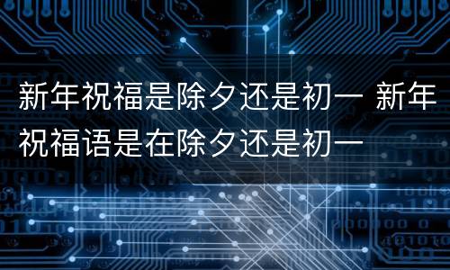 新年祝福是除夕还是初一 新年祝福语是在除夕还是初一