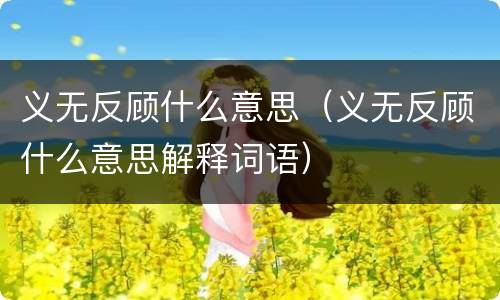 义无反顾什么意思（义无反顾什么意思解释词语）