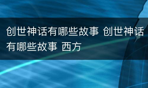 创世神话有哪些故事 创世神话有哪些故事 西方