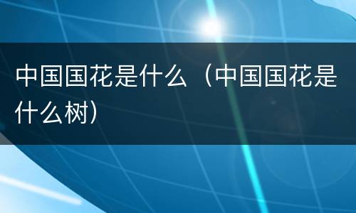 中国国花是什么（中国国花是什么树）