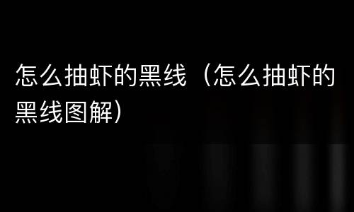 怎么抽虾的黑线（怎么抽虾的黑线图解）